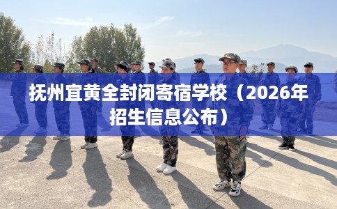 抚州宜黄全封闭寄宿学校（2026年招生信息公布）