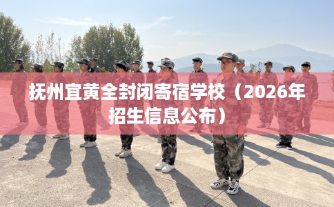 抚州宜黄全封闭寄宿学校（2026年招生信息公布）