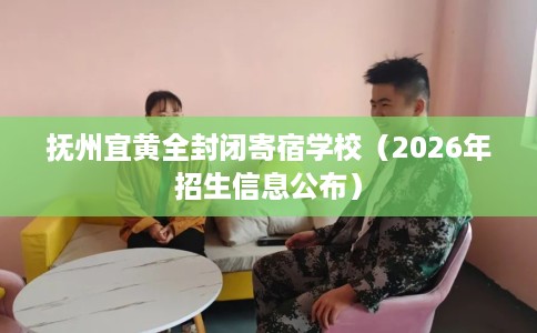 抚州宜黄全封闭寄宿学校（2026年招生信息公布）