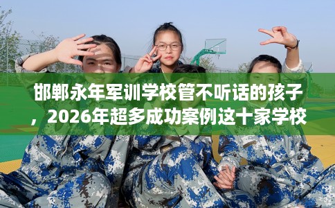 邯郸永年军训学校管不听话的孩子，2026年超多成功案例这十家学校！