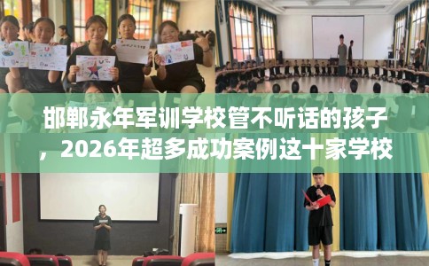 邯郸永年军训学校管不听话的孩子，2026年超多成功案例这十家学校！