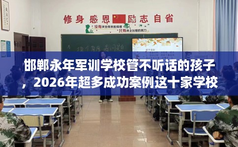 邯郸永年军训学校管不听话的孩子，2026年超多成功案例这十家学校！