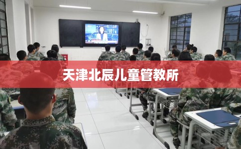 天津北辰儿童管教所 天津北辰儿童管教所