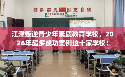 江津叛逆青少年素质教育学校，2026年超多成功案例这十家学校！
