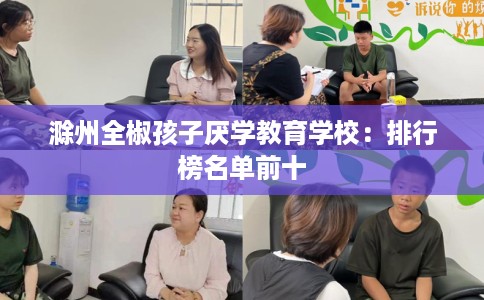 滁州全椒孩子厌学教育学校：排行榜名单前十
