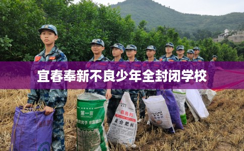 宜春奉新不良少年全封闭学校