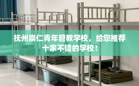 抚州崇仁青年管教学校，给您推荐十家不错的学校！