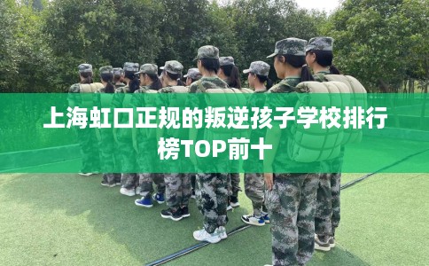 上海虹口正规的叛逆孩子学校排行榜TOP前十