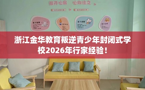 浙江金华教育叛逆青少年封闭式学校2026年行家经验！