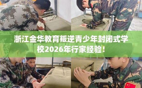 浙江金华教育叛逆青少年封闭式学校2026年行家经验！