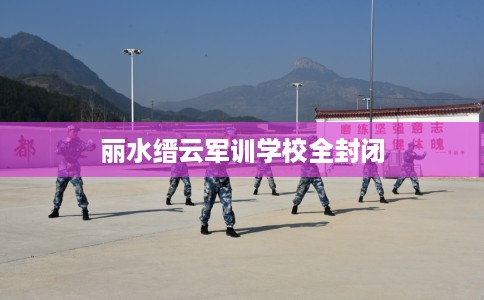 丽水缙云军训学校全封闭
