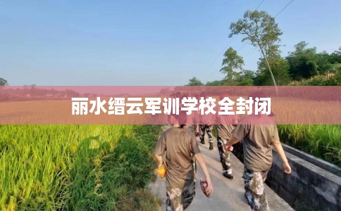 丽水缙云军训学校全封闭