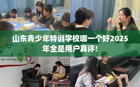 山东青少年特训学校哪一个好2025年全是用户真评!