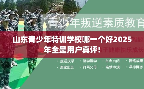 山东青少年特训学校哪一个好2025年全是用户真评!
