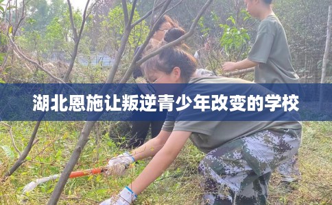 湖北恩施让叛逆青少年改变的学校