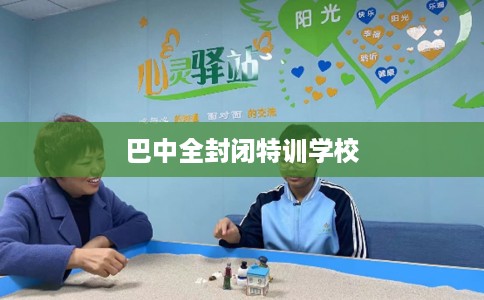 巴中全封闭特训学校