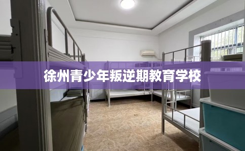 徐州青少年叛逆期教育学校