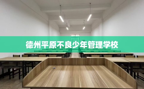 德州平原不良少年管理学校