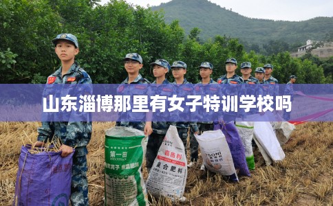 山东淄博那里有女子特训学校吗