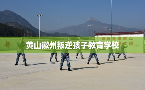 黄山徽州叛逆孩子教育学校