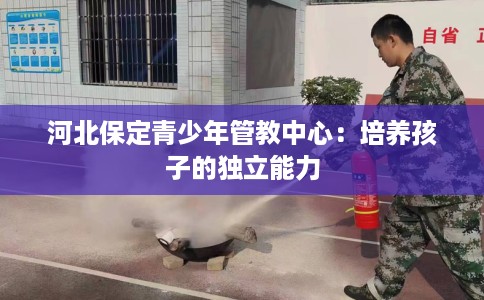 河北保定青少年管教中心：培养孩子的独立能力