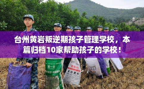 台州黄岩叛逆期孩子管理学校，本篇归档10家帮助孩子的学校！