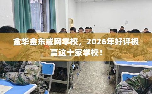金华金东戒网学校，2026年好评极高这十家学校！