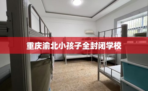 重庆渝北小孩子全封闭学校
