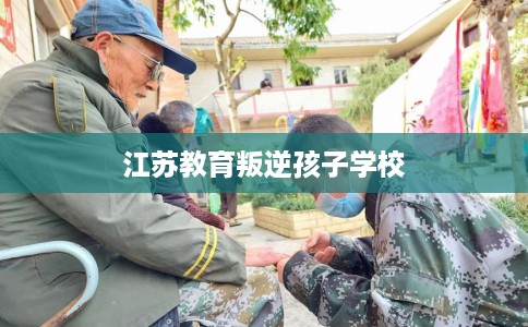 江苏教育叛逆孩子学校