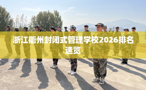 浙江衢州封闭式管理学校2026排名速览