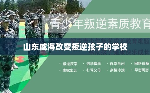 山东威海改变叛逆孩子的学校