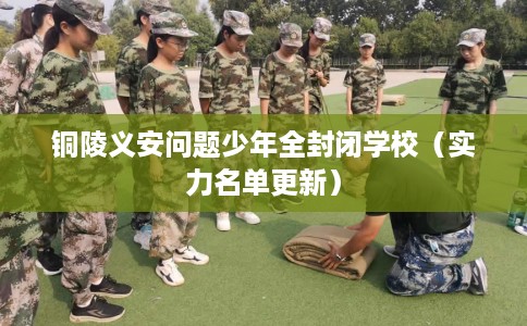 铜陵义安问题少年全封闭学校（实力名单更新）