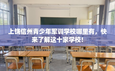 上饶信州青少年军训学校哪里有，快来了解这十家学校!