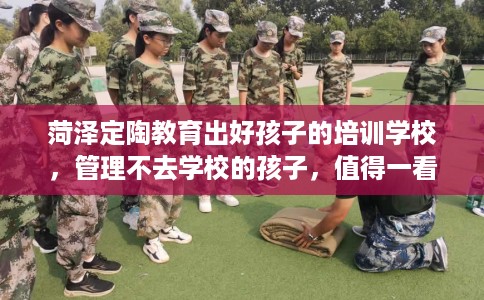菏泽定陶教育出好孩子的培训学校，管理不去学校的孩子，值得一看！
