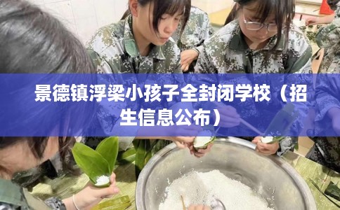 景德镇浮梁小孩子全封闭学校（招生信息公布）