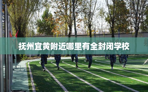 抚州宜黄附近哪里有全封闭学校