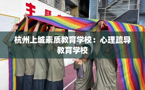 杭州上城素质教育学校：心理疏导教育学校