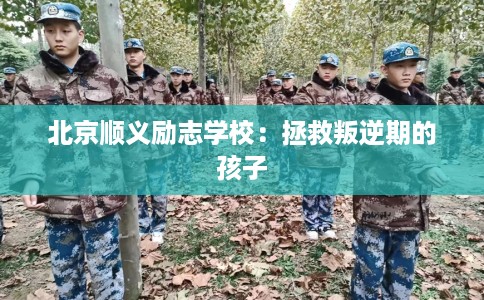 北京顺义励志学校：拯救叛逆期的孩子