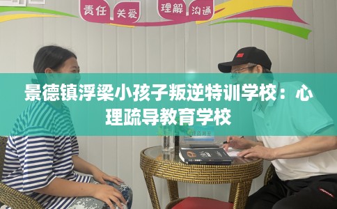 景德镇浮梁小孩子叛逆特训学校：心理疏导教育学校
