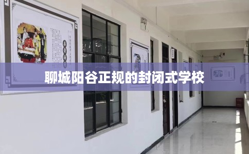 聊城阳谷正规的封闭式学校
