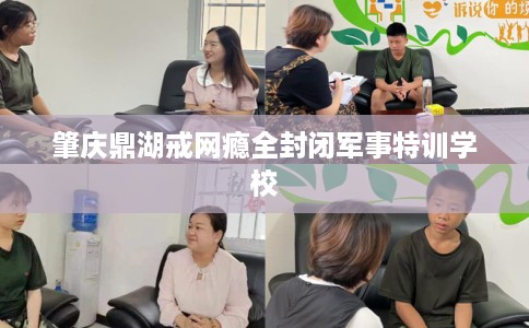 肇庆鼎湖戒网瘾全封闭军事特训学校