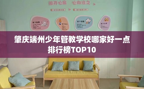 肇庆端州少年管教学校哪家好一点排行榜TOP10