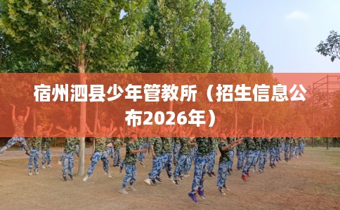 宿州泗县少年管教所（招生信息公布2026年）