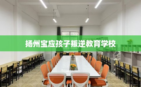 扬州宝应孩子叛逆教育学校
