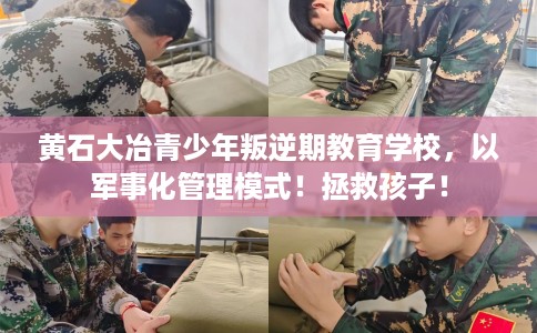 黄石大冶青少年叛逆期教育学校，以军事化管理模式！拯救孩子！