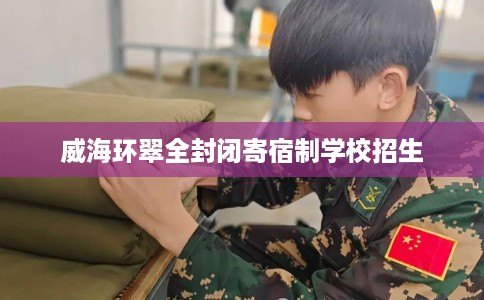 威海环翠全封闭寄宿制学校招生