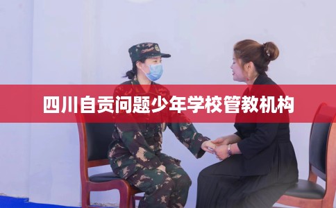 四川自贡问题少年学校管教机构