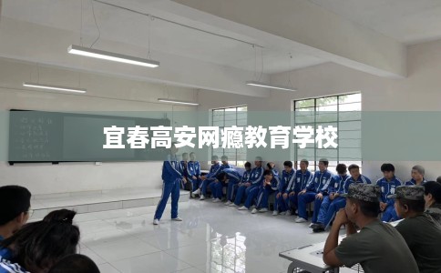 宜春高安网瘾教育学校