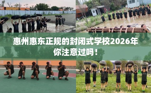 惠州惠东正规的封闭式学校2026年你注意过吗！