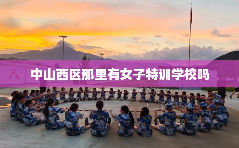 中山西区那里有女子特训学校吗